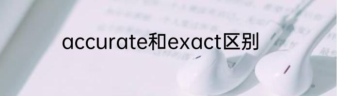 accurate和exact区别