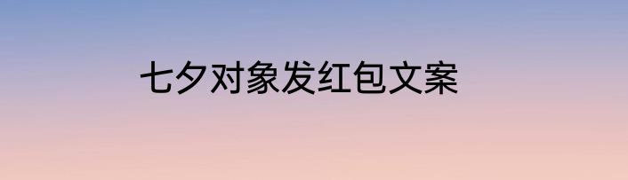 七夕对象发红包文案