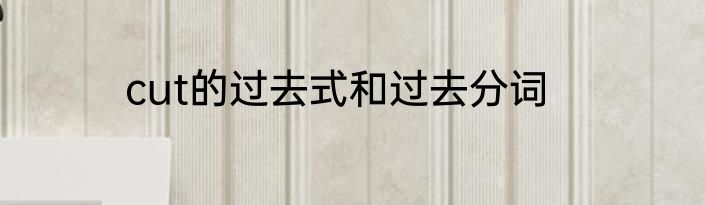 cut的过去式和过去分词