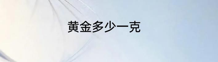 黄金多少一克