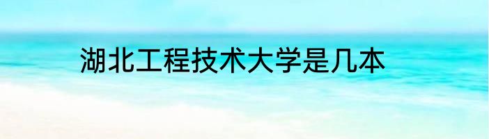 湖北工程技术大学是几本